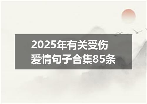 2025年有关受伤爱情句子合集85条