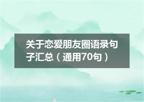 关于恋爱朋友圈语录句子汇总（通用70句）