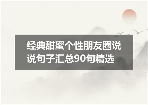 经典甜蜜个性朋友圈说说句子汇总90句精选