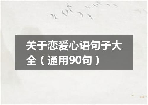 关于恋爱心语句子大全（通用90句）
