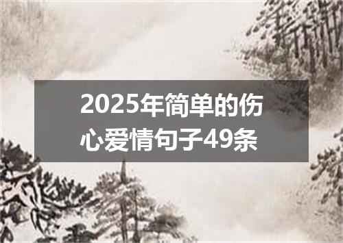 2025年简单的伤心爱情句子49条