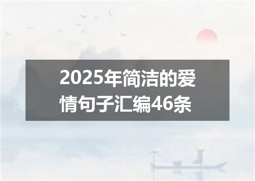 2025年简洁的爱情句子汇编46条