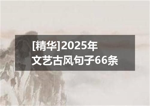 [精华]2025年文艺古风句子66条
