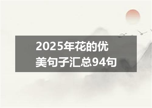 2025年花的优美句子汇总94句