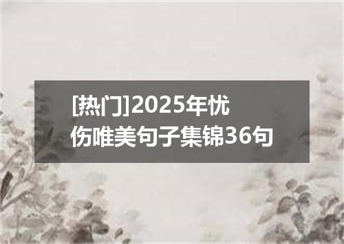 [热门]2025年忧伤唯美句子集锦36句