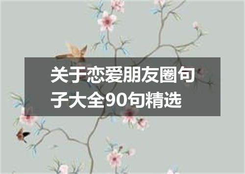 关于恋爱朋友圈句子大全90句精选
