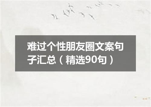 难过个性朋友圈文案句子汇总（精选90句）