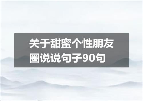关于甜蜜个性朋友圈说说句子90句