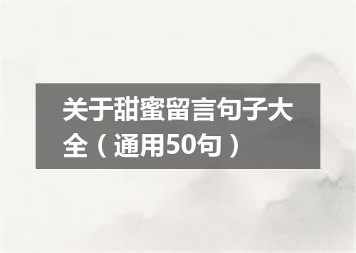 关于甜蜜留言句子大全（通用50句）
