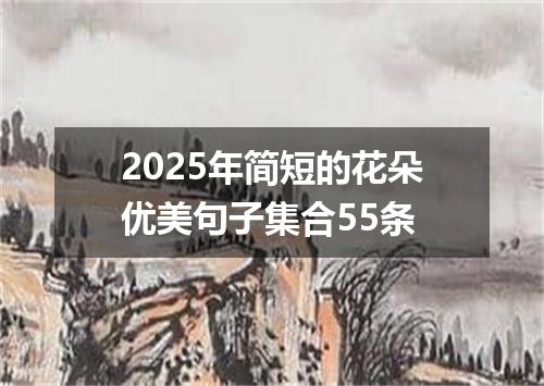 2025年简短的花朵优美句子集合55条