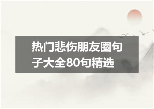 热门悲伤朋友圈句子大全80句精选