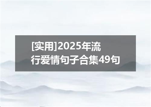 [实用]2025年流行爱情句子合集49句