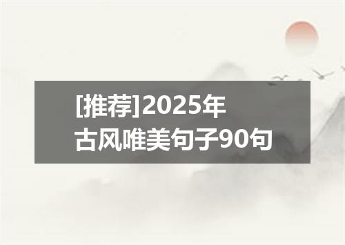 [推荐]2025年古风唯美句子90句