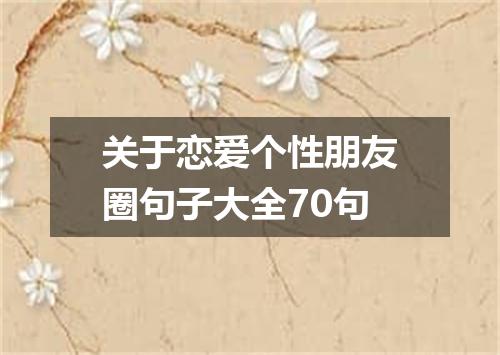 关于恋爱个性朋友圈句子大全70句