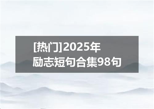 [热门]2025年励志短句合集98句