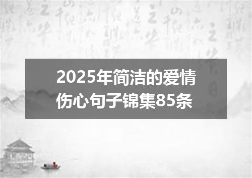 2025年简洁的爱情伤心句子锦集85条