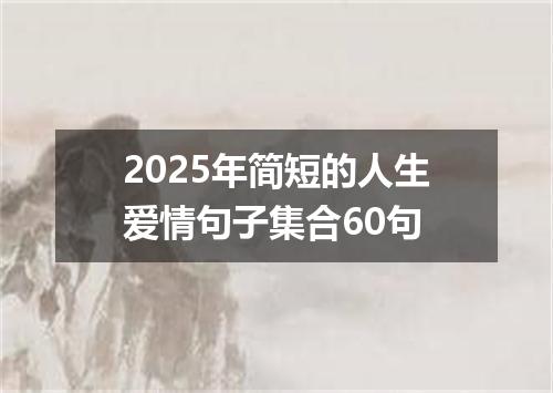 2025年简短的人生爱情句子集合60句