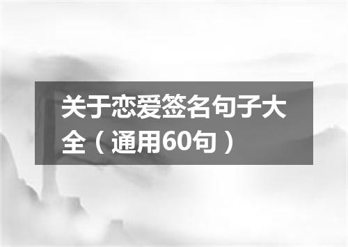 关于恋爱签名句子大全（通用60句）