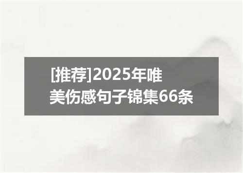 [推荐]2025年唯美伤感句子锦集66条