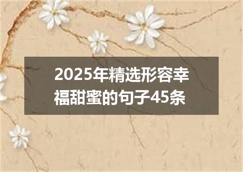 2025年精选形容幸福甜蜜的句子45条
