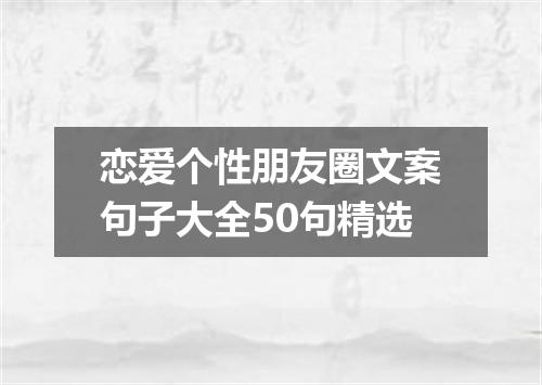 恋爱个性朋友圈文案句子大全50句精选