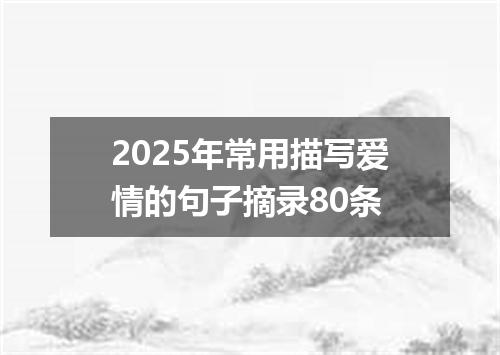 2025年常用描写爱情的句子摘录80条