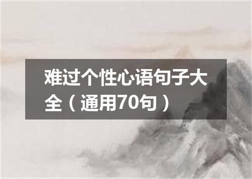 难过个性心语句子大全（通用70句）