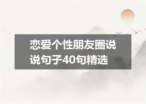 恋爱个性朋友圈说说句子40句精选