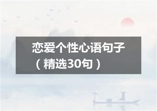 恋爱个性心语句子（精选30句）