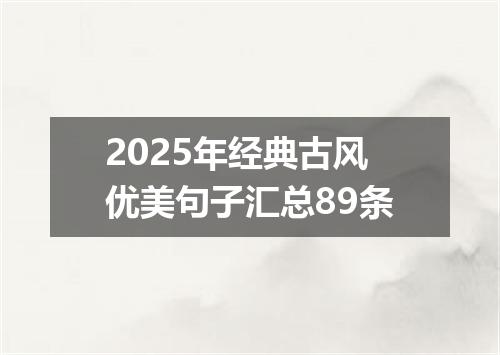 2025年经典古风优美句子汇总89条