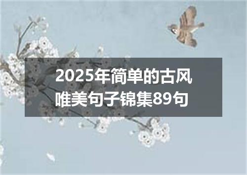 2025年简单的古风唯美句子锦集89句