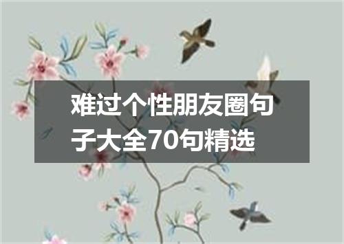 难过个性朋友圈句子大全70句精选