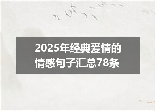 2025年经典爱情的情感句子汇总78条