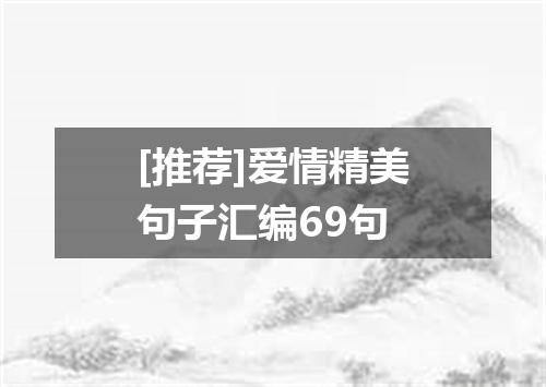 [推荐]爱情精美句子汇编69句