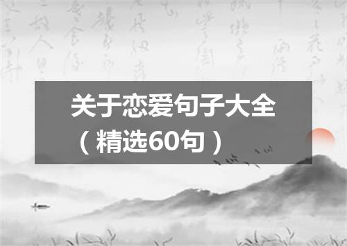 关于恋爱句子大全（精选60句）