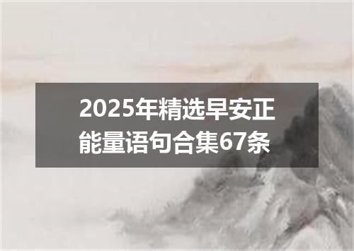 2025年精选早安正能量语句合集67条