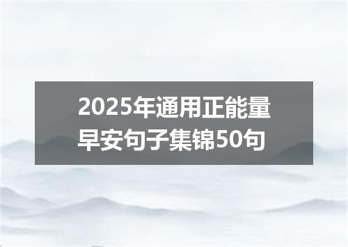 2025年通用正能量早安句子集锦50句