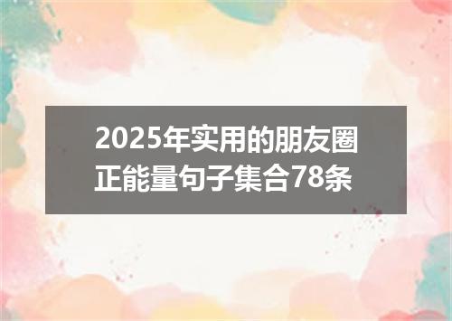 2025年实用的朋友圈正能量句子集合78条