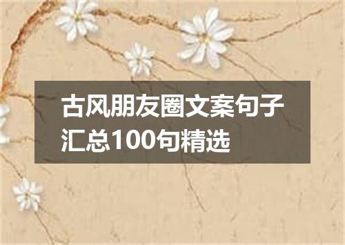 古风朋友圈文案句子汇总100句精选