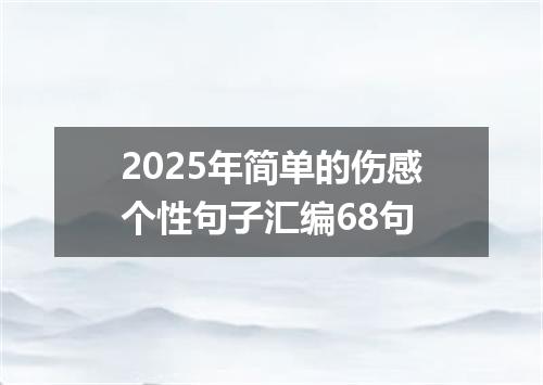 2025年简单的伤感个性句子汇编68句