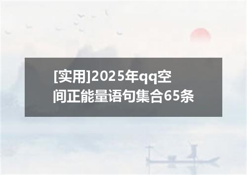 [实用]2025年qq空间正能量语句集合65条