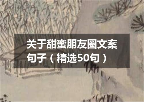 关于甜蜜朋友圈文案句子（精选50句）