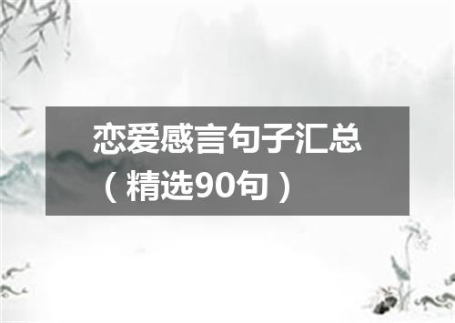 恋爱感言句子汇总（精选90句）