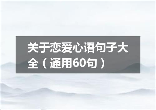 关于恋爱心语句子大全（通用60句）