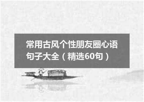 常用古风个性朋友圈心语句子大全（精选60句）
