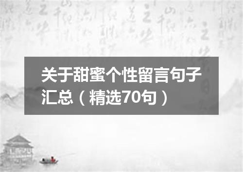 关于甜蜜个性留言句子汇总（精选70句）