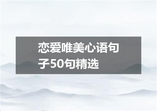 恋爱唯美心语句子50句精选