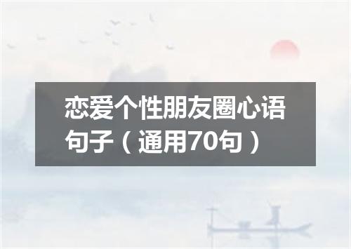 恋爱个性朋友圈心语句子（通用70句）