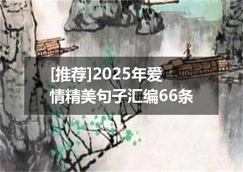 [推荐]2025年爱情精美句子汇编66条