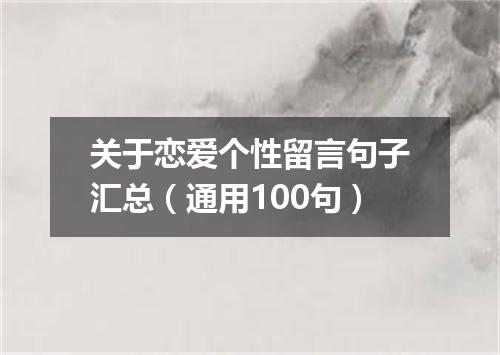 关于恋爱个性留言句子汇总（通用100句）